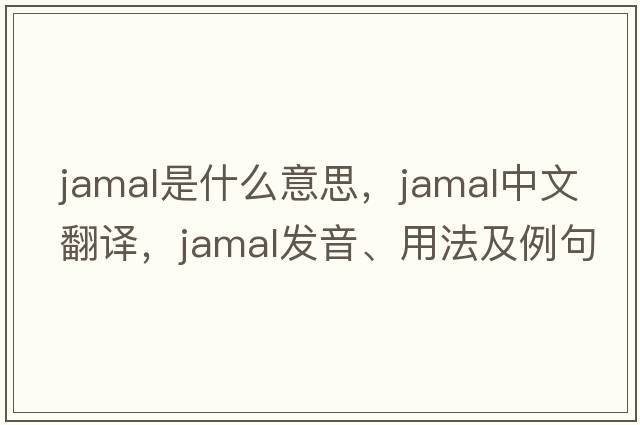 Jamal是什么意思，Jamal中文翻譯，Jamal發(fā)音、用法及例句