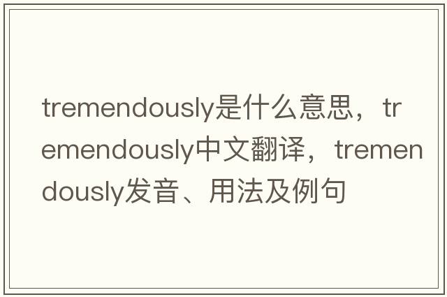 tremendously是什么意思，tremendously中文翻譯，tremendously發(fā)音、用法及例句