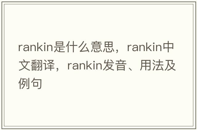 Rankin是什么意思，Rankin中文翻譯，Rankin發(fā)音、用法及例句