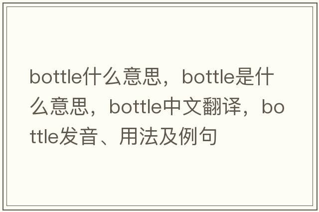 bottle什么意思，bottle是什么意思，bottle中文翻譯，bottle發(fā)音、用法及例句