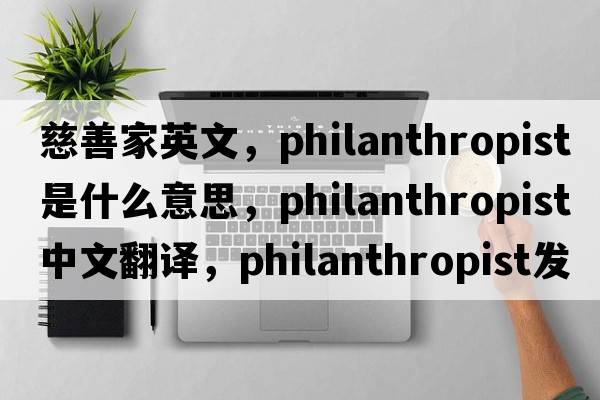 慈善家英文，philanthropist是什么意思，philanthropist中文翻譯，philanthropist發(fā)音、用法及例句