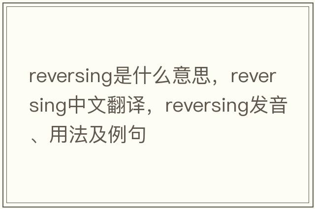 reversing是什么意思，reversing中文翻譯，reversing發(fā)音、用法及例句
