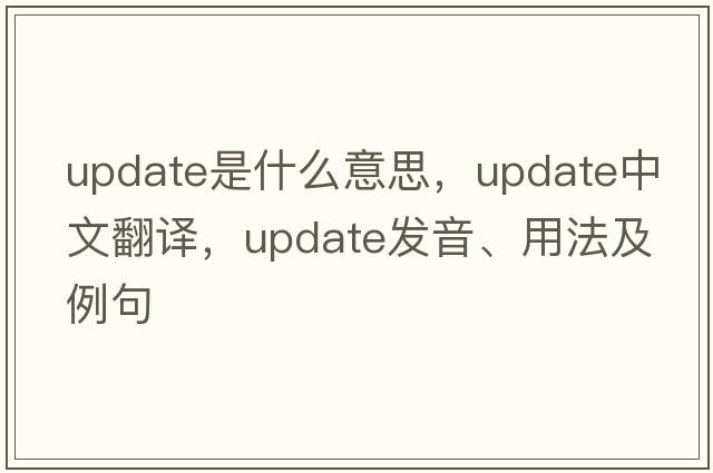 update是什么意思，update中文翻譯，update發(fā)音、用法及例句