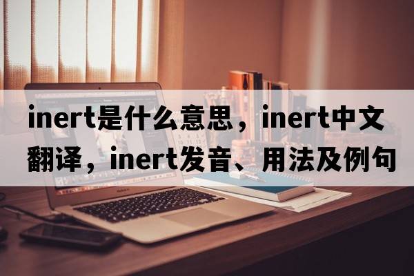 inert是什么意思，inert中文翻譯，inert發(fā)音、用法及例句