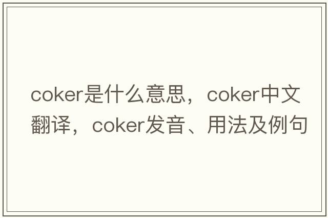 coker是什么意思，coker中文翻譯，coker發(fā)音、用法及例句