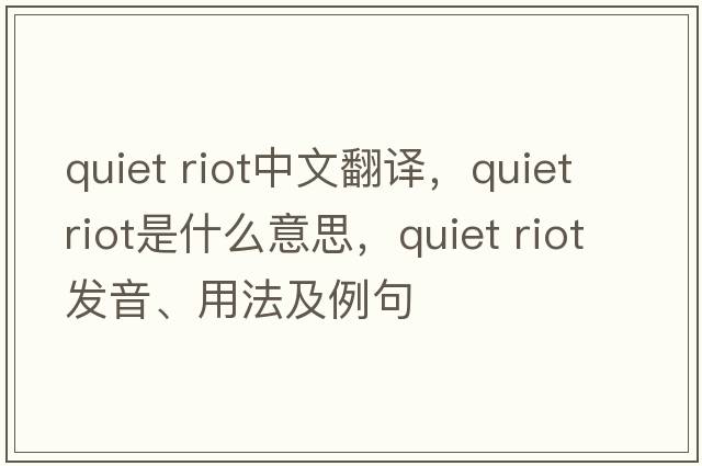 quiet riot中文翻譯，quiet riot是什么意思，quiet riot發(fā)音、用法及例句