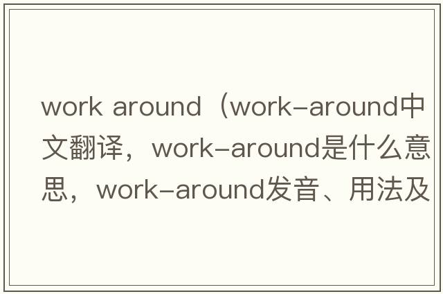 work around（work-around中文翻譯，work-around是什么意思，work-around發(fā)音、用法及例句）