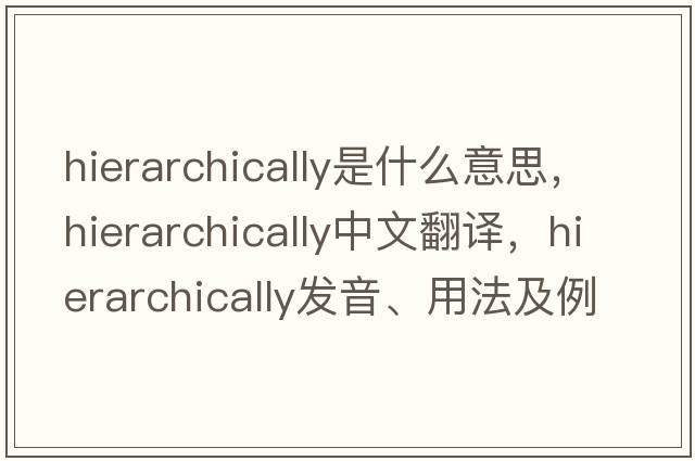 hierarchically是什么意思，hierarchically中文翻譯，hierarchically發(fā)音、用法及例句