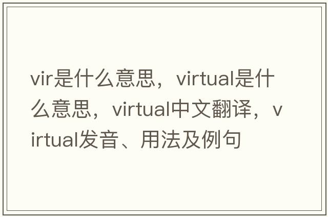 vir是什么意思，virtual是什么意思，virtual中文翻譯，virtual發(fā)音、用法及例句