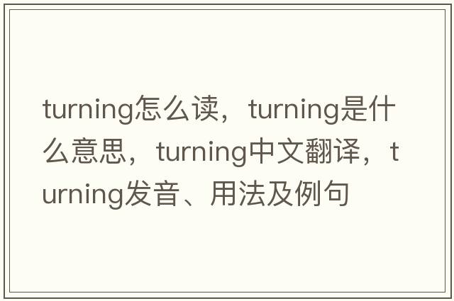 turning怎么讀，turning是什么意思，turning中文翻譯，turning發(fā)音、用法及例句