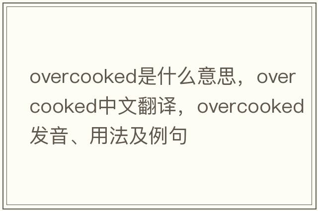 overcooked是什么意思，overcooked中文翻譯，overcooked發(fā)音、用法及例句