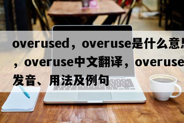 overused，overuse是什么意思，overuse中文翻譯，overuse發(fā)音、用法及例句