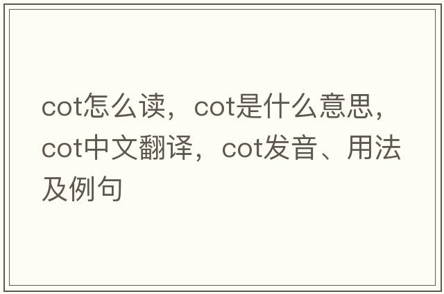 cot怎么讀，cot是什么意思，cot中文翻譯，cot發(fā)音、用法及例句