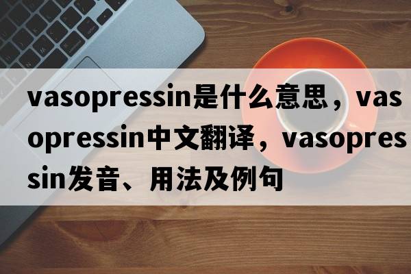 vasopressin是什么意思，vasopressin中文翻譯，vasopressin發(fā)音、用法及例句