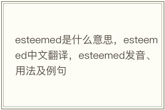 esteemed是什么意思，esteemed中文翻譯，esteemed發(fā)音、用法及例句