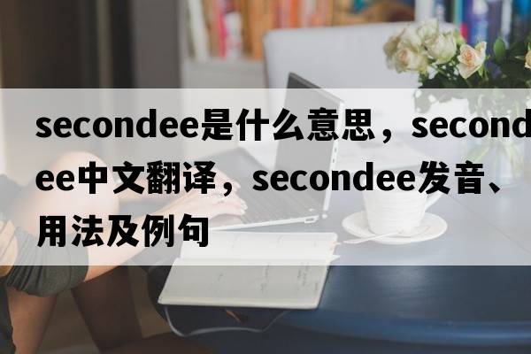 secondee是什么意思，secondee中文翻譯，secondee發(fā)音、用法及例句