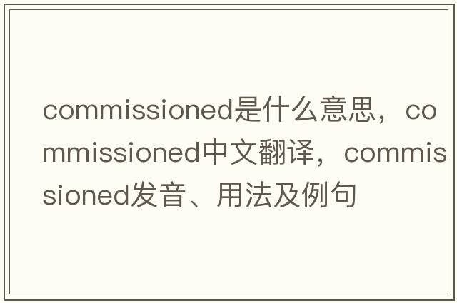 commissioned是什么意思，commissioned中文翻譯，commissioned發(fā)音、用法及例句
