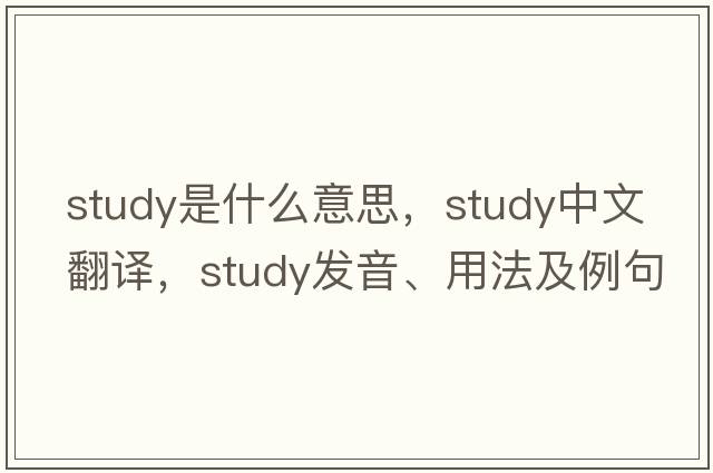 study是什么意思，study中文翻譯，study發(fā)音、用法及例句