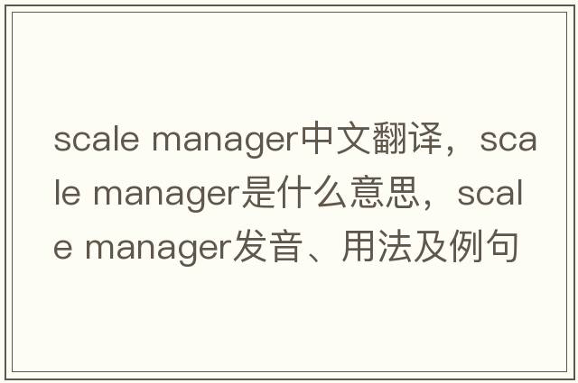 scale manager中文翻譯，scale manager是什么意思，scale manager發(fā)音、用法及例句