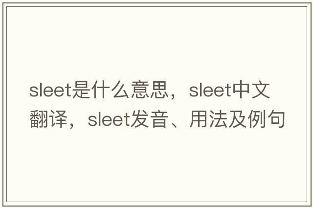 sleet是什么意思，sleet中文翻譯，sleet發(fā)音、用法及例句