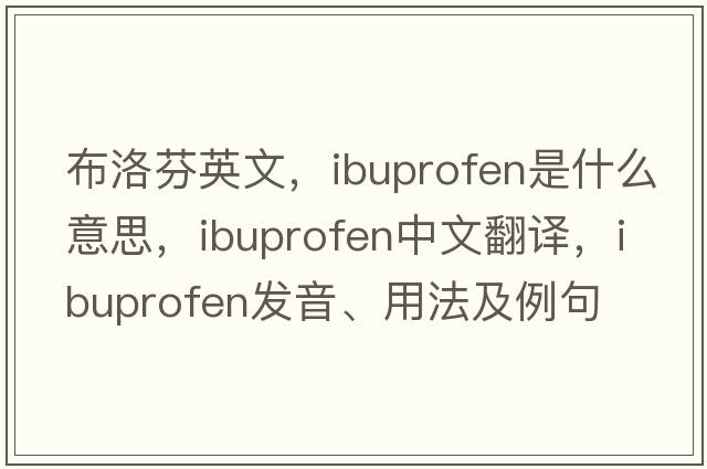 布洛芬英文，ibuprofen是什么意思，ibuprofen中文翻譯，ibuprofen發(fā)音、用法及例句