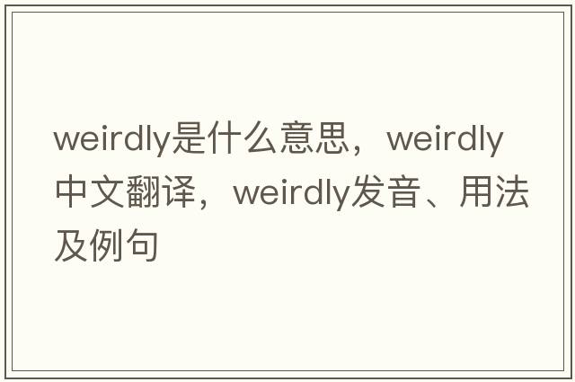weirdly是什么意思，weirdly中文翻譯，weirdly發(fā)音、用法及例句