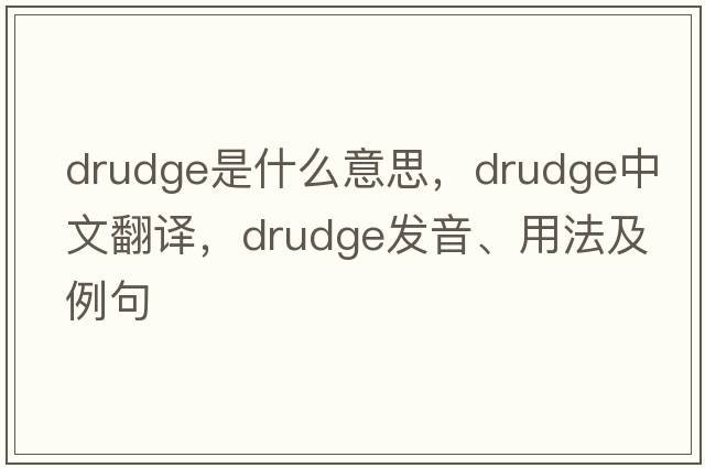 drudge是什么意思，drudge中文翻譯，drudge發(fā)音、用法及例句