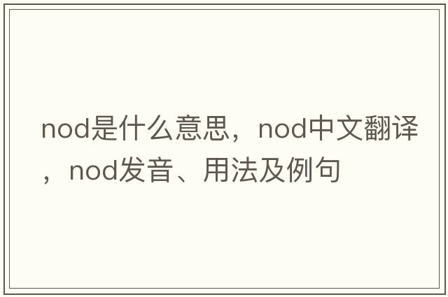 nod是什么意思，nod中文翻譯，nod發(fā)音、用法及例句