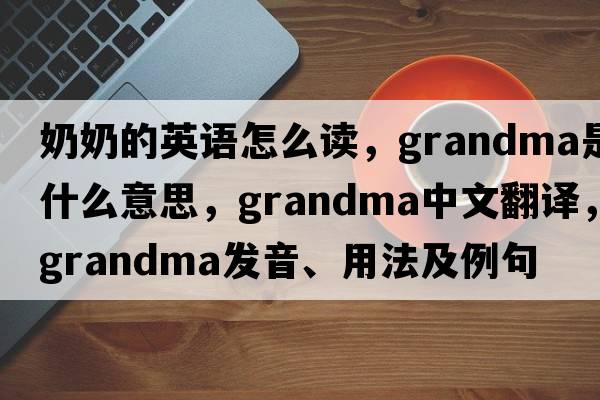 奶奶的英語怎么讀，grandma是什么意思，grandma中文翻譯，grandma發(fā)音、用法及例句