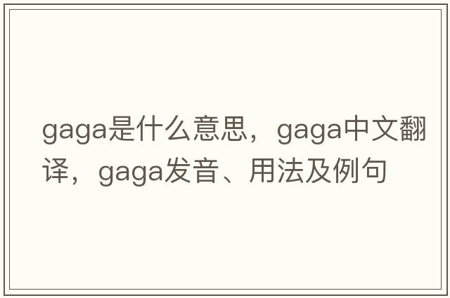 gaga是什么意思，gaga中文翻譯，gaga發(fā)音、用法及例句