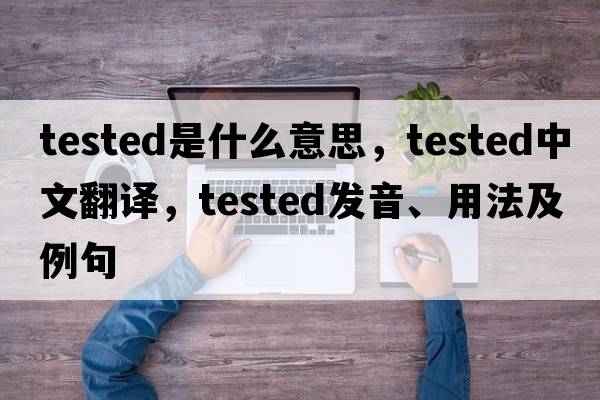 tested是什么意思，tested中文翻譯，tested發(fā)音、用法及例句