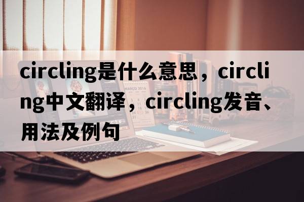 circling是什么意思，circling中文翻譯，circling發(fā)音、用法及例句