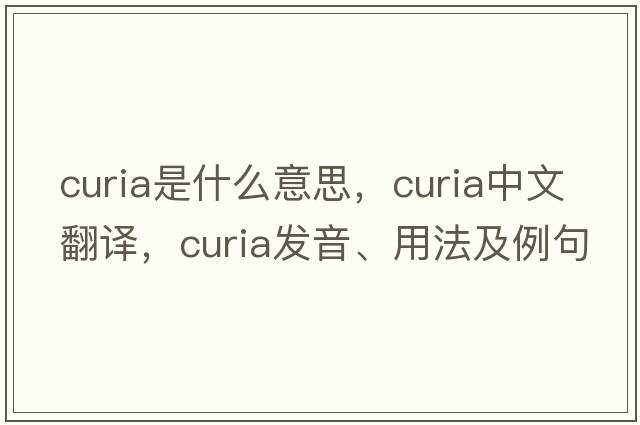 curia是什么意思，curia中文翻譯，curia發(fā)音、用法及例句