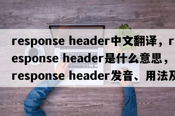 response header中文翻譯，response header是什么意思，response header發(fā)音、用法及例句