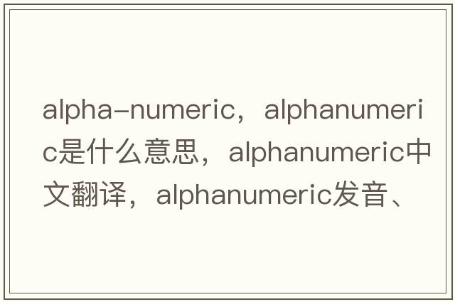 alpha-numeric，alphanumeric是什么意思，alphanumeric中文翻譯，alphanumeric發(fā)音、用法及例句