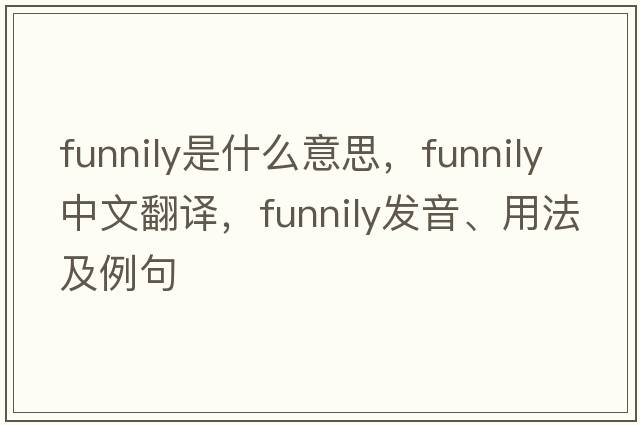 funnily是什么意思，funnily中文翻譯，funnily發(fā)音、用法及例句