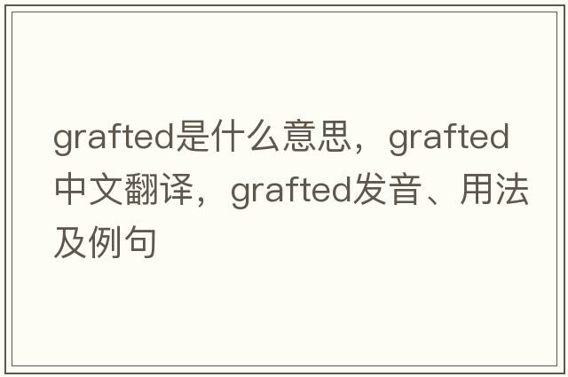 grafted是什么意思，grafted中文翻譯，grafted發(fā)音、用法及例句