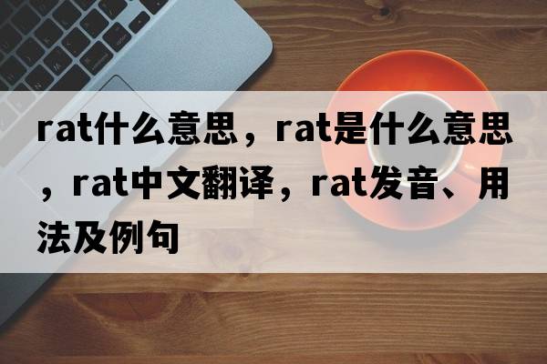 rat什么意思，rat是什么意思，rat中文翻譯，rat發(fā)音、用法及例句