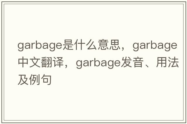 garbage是什么意思，garbage中文翻譯，garbage發(fā)音、用法及例句