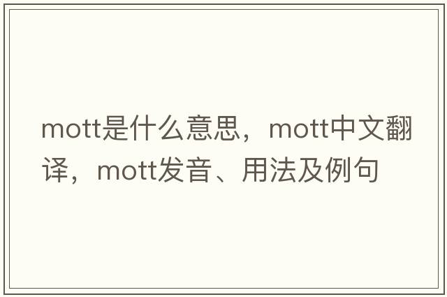 Mott是什么意思，Mott中文翻譯，Mott發(fā)音、用法及例句