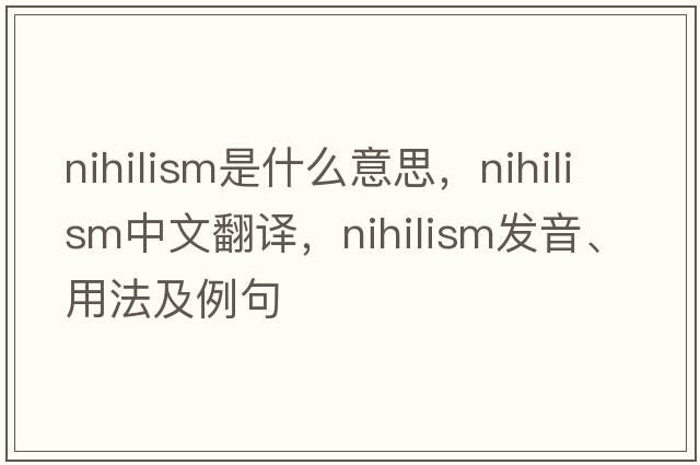 nihilism是什么意思，nihilism中文翻譯，nihilism發(fā)音、用法及例句