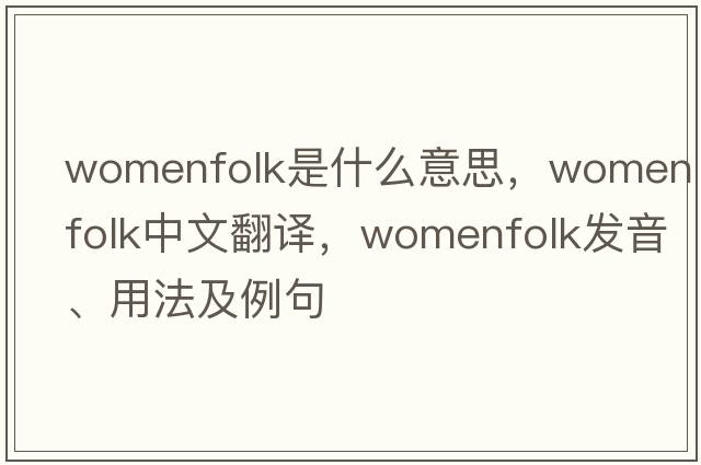 womenfolk是什么意思，womenfolk中文翻譯，womenfolk發(fā)音、用法及例句
