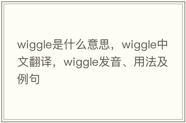 wiggle是什么意思，wiggle中文翻譯，wiggle發(fā)音、用法及例句