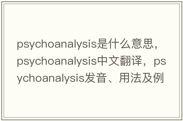 psychoanalysis是什么意思，psychoanalysis中文翻譯，psychoanalysis發(fā)音、用法及例句