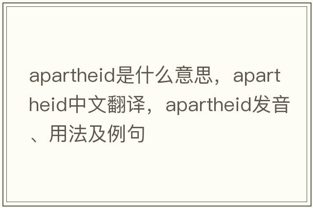 apartheid是什么意思，apartheid中文翻譯，apartheid發(fā)音、用法及例句