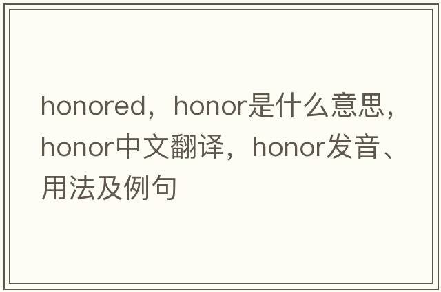 honored，honor是什么意思，honor中文翻譯，honor發(fā)音、用法及例句