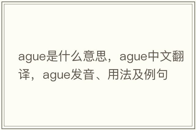 ague是什么意思，ague中文翻譯，ague發(fā)音、用法及例句