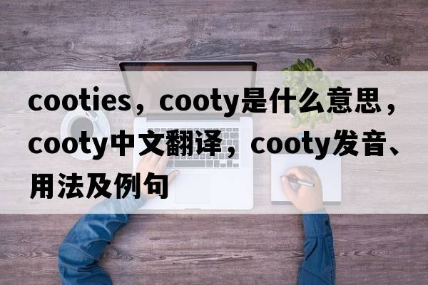 cooties，cooty是什么意思，cooty中文翻譯，cooty發(fā)音、用法及例句