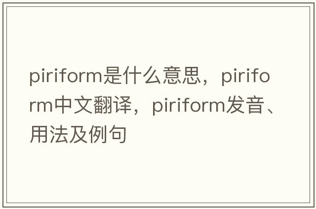 piriform是什么意思，piriform中文翻譯，piriform發(fā)音、用法及例句