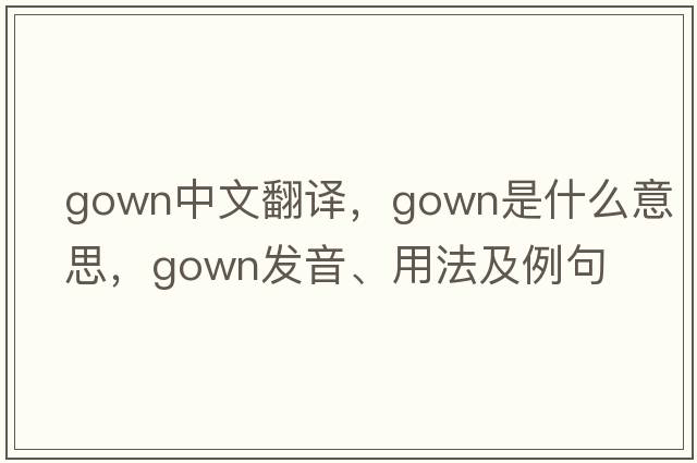 gown中文翻譯，gown是什么意思，gown發(fā)音、用法及例句
